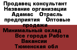 Продавец-консультант › Название организации ­ Адамас › Отрасль предприятия ­ Оптовые продажи › Минимальный оклад ­ 26 000 - Все города Работа » Вакансии   . Тюменская обл.